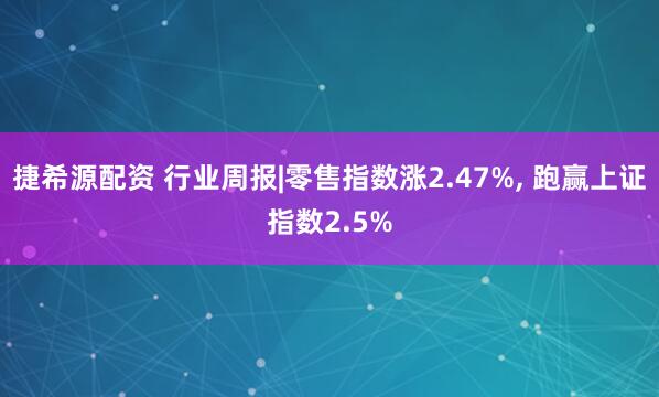 捷希源配资 行业周报|零售指数涨2.47%, 跑赢上证指数2.5%