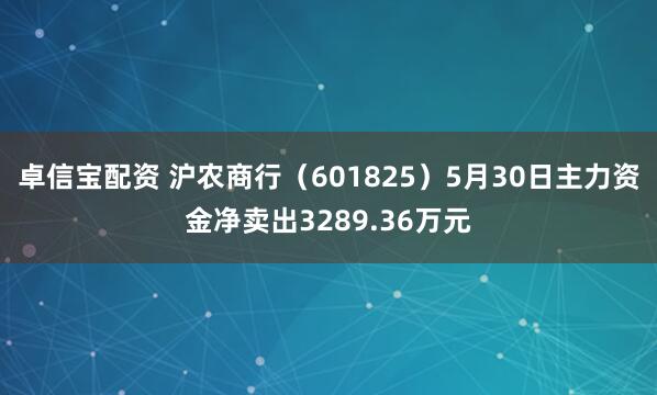 卓信宝配资 沪农商行（601825）5月30日主力资金净卖出3289.36万元