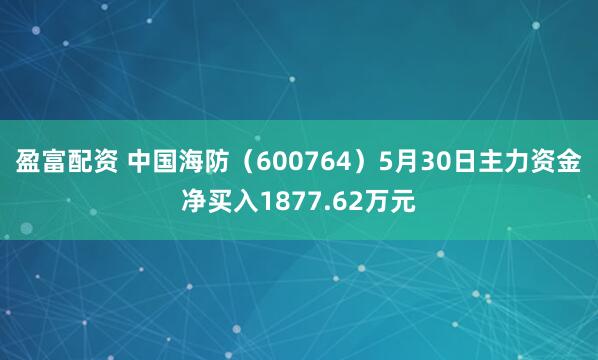 盈富配资 中国海防（600764）5月30日主力资金净买入1877.62万元