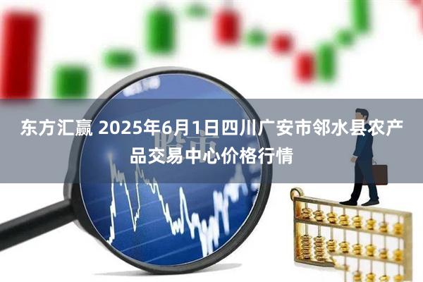 东方汇赢 2025年6月1日四川广安市邻水县农产品交易中心价格行情