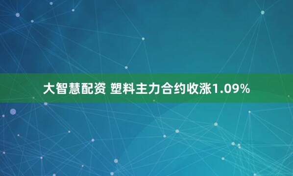 大智慧配资 塑料主力合约收涨1.09%