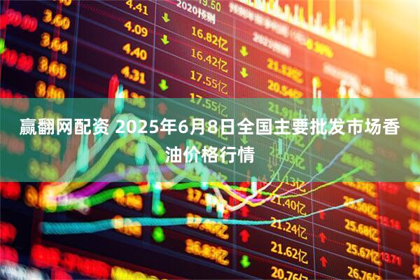 赢翻网配资 2025年6月8日全国主要批发市场香油价格行情