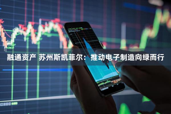 融通资产 苏州斯凯菲尔：推动电子制造向绿而行