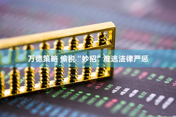 万德策略 偷税“妙招”难逃法律严惩