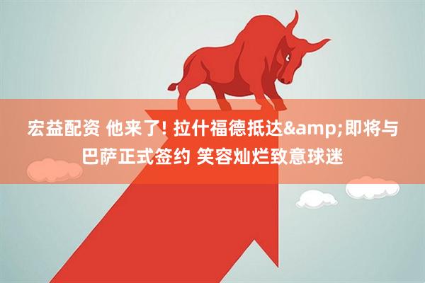 宏益配资 他来了! 拉什福德抵达&即将与巴萨正式签约 笑容灿烂致意球迷