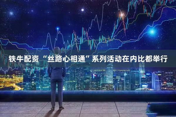 铁牛配资 “丝路心相通”系列活动在内比都举行