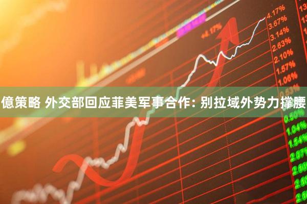 億策略 外交部回应菲美军事合作: 别拉域外势力撑腰