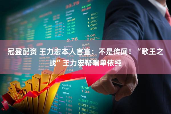 冠盈配资 王力宏本人官宣：不是传闻！“歌王之战”王力宏帮唱单依纯