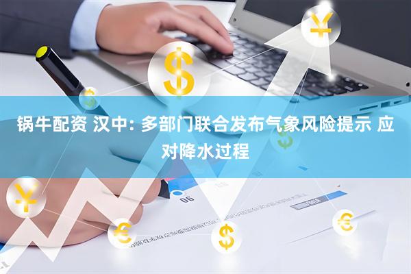 锅牛配资 汉中: 多部门联合发布气象风险提示 应对降水过程