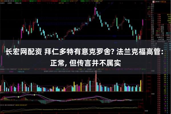 长宏网配资 拜仁多特有意克罗舍? 法兰克福高管: 正常, 但传言并不属实