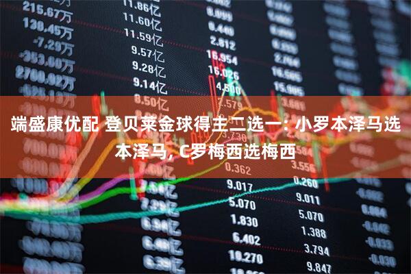 端盛康优配 登贝莱金球得主二选一: 小罗本泽马选本泽马, C罗梅西选梅西