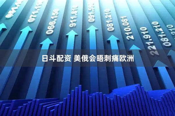 日斗配资 美俄会晤刺痛欧洲