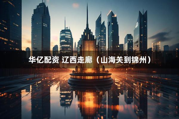 华亿配资 辽西走廊（山海关到锦州）