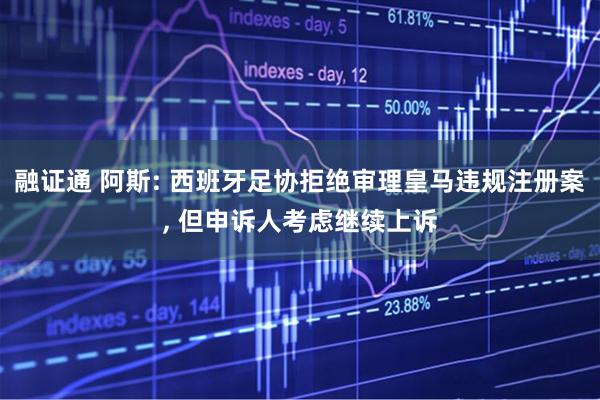 融证通 阿斯: 西班牙足协拒绝审理皇马违规注册案, 但申诉人考虑继续上诉