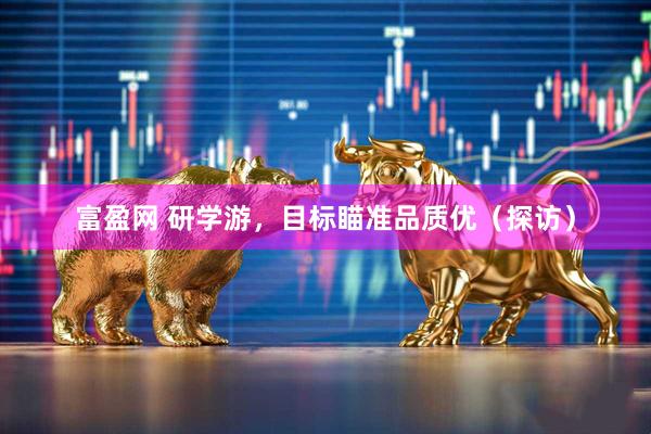 富盈网 研学游，目标瞄准品质优（探访）