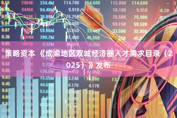 策略资本 《成渝地区双城经济圈人才需求目录（2025）》发布