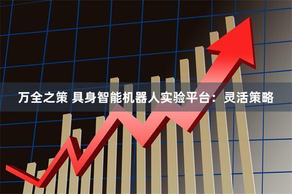 万全之策 具身智能机器人实验平台：灵活策略