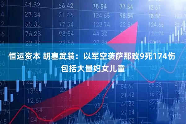 恒运资本 胡塞武装：以军空袭萨那致9死174伤 包括大量妇女儿童