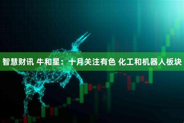 智慧财讯 牛和星：十月关注有色 化工和机器人板块