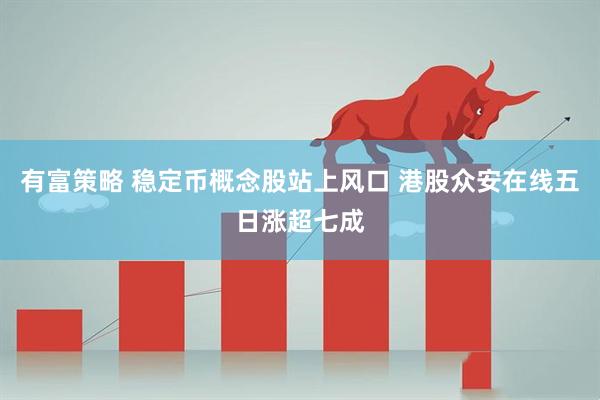 有富策略 稳定币概念股站上风口 港股众安在线五日涨超七成
