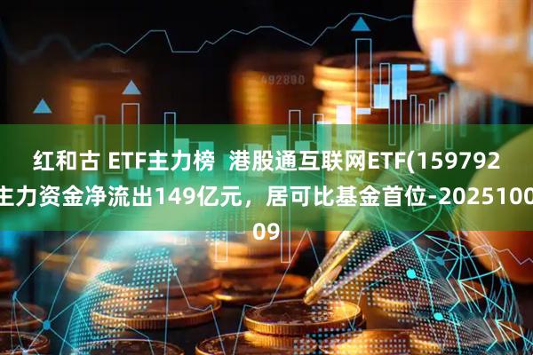 红和古 ETF主力榜  港股通互联网ETF(159792)主力资金净流出149亿元，居可比基金首位-20251009