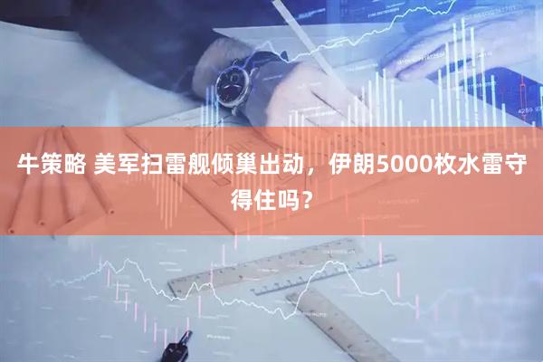 牛策略 美军扫雷舰倾巢出动，伊朗5000枚水雷守得住吗？